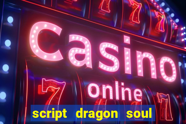 script dragon soul mobile 2024